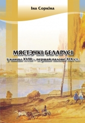 Іна Соркіна Мястэчкі Беларусі ў канцы XVIII – першай палове ХІХ ст. Іна Соркіна Мястэчкі Беларусі ў канцы XVIII – першай палове ХІХ ст.