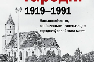 «Гісторыя Гародні (1919–1991). Нацыяналізацыя, вынішчэнне i саветызацыя сярэднеэўрапейскага места»