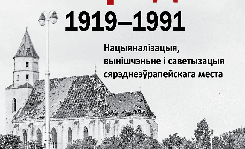 «Гісторыя Гародні (1919–1991). Нацыяналізацыя, вынішчэнне i саветызацыя сярэднеэўрапейскага места»