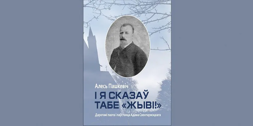 «I Ja skazaŭ tabie: «Žyvi»! Darohami paeta Adama Svientaržeckaha»