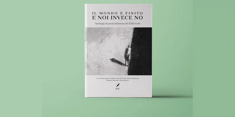 «Il mondo è finito e noi invece no: Antologia di poesia bielorussa del XXI secolo» «Il mondo è finito e noi invece no: Antologia di poesia bielorussa del XXI secolo»