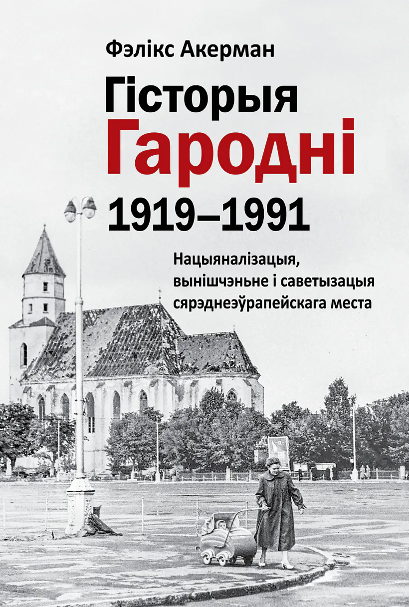 «Historyja Harodni (1919–1991). Nacyjanalizacyja, vyniščennie i savietyzacyja siarednieeŭrapiejskaha miesta»